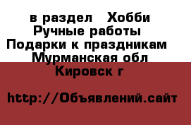  в раздел : Хобби. Ручные работы » Подарки к праздникам . Мурманская обл.,Кировск г.